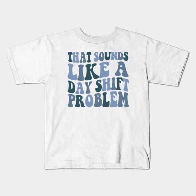 That sounds like a day shift problem, Night Shift Nurse Shirt, Gift for Nurse, Nursing School Student Grad Kids T-Shirt by Y2KSZN